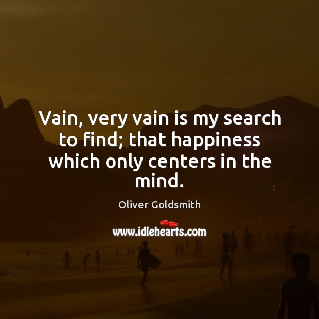 Vain, very vain is my search to find; that happiness which only centers in the mind. Image