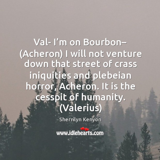 Val- I’m on Bourbon– (Acheron) I will not venture down that Sherrilyn Kenyon Picture Quote