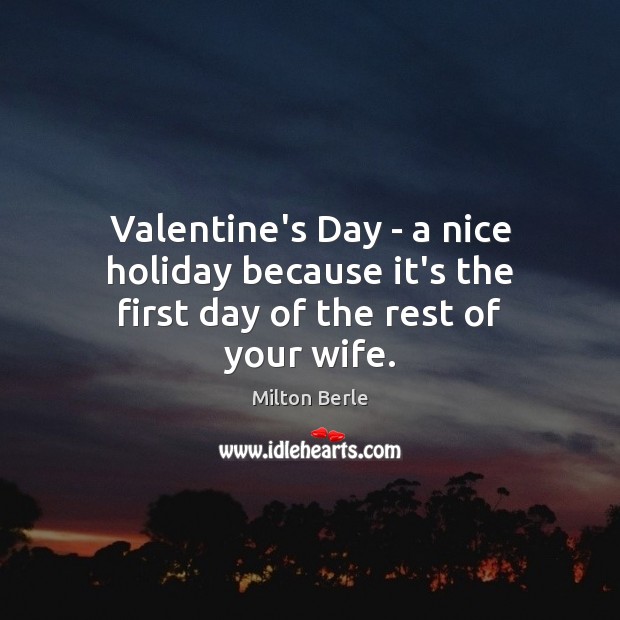 Valentine’s Day – a nice holiday because it’s the first day of the rest of your wife. Holiday Quotes Image