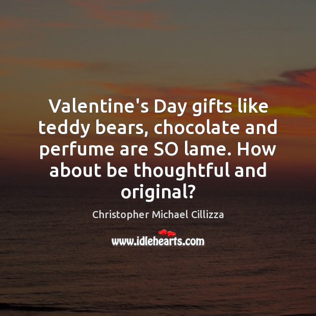 Valentine’s Day gifts like teddy bears, chocolate and perfume are SO lame. Christopher Michael Cillizza Picture Quote