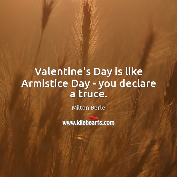 Valentine’s Day is like Armistice Day – you declare a truce. Image