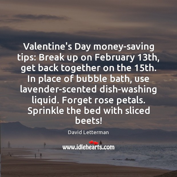 Valentine’s Day money-saving tips: Break up on February 13th, get back together David Letterman Picture Quote
