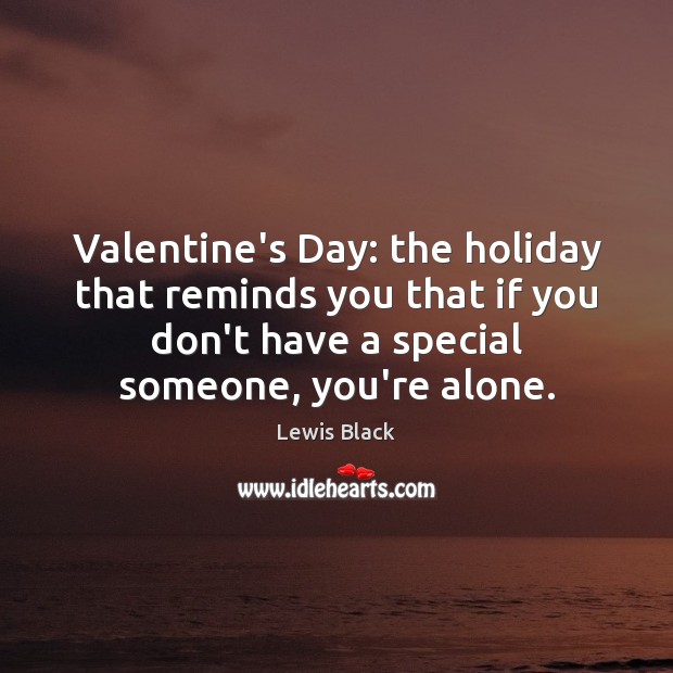 Valentine’s Day: the holiday that reminds you that if you don’t have Lewis Black Picture Quote