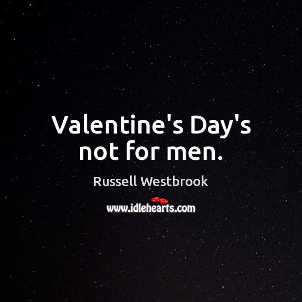 Valentine’s Day’s not for men. Russell Westbrook Picture Quote