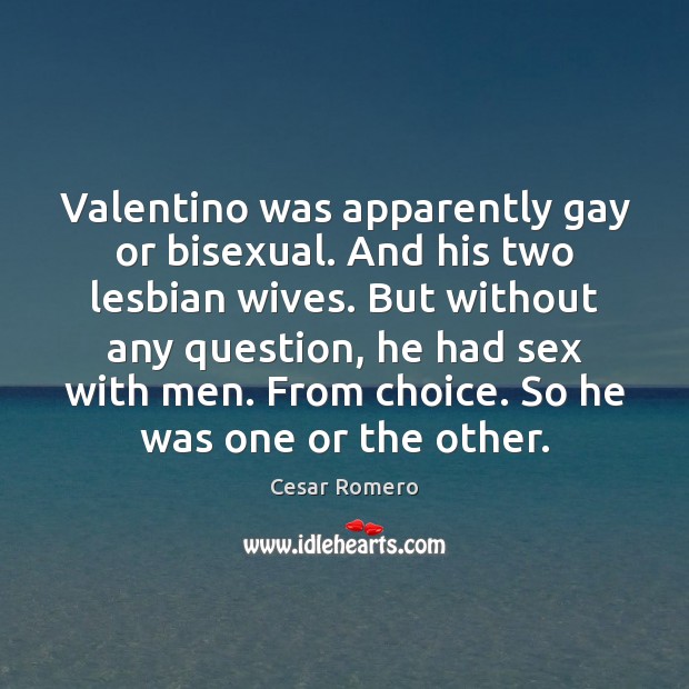Valentino was apparently gay or bisexual. And his two lesbian wives. But Cesar Romero Picture Quote