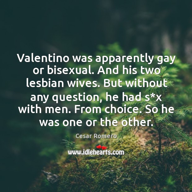 Valentino was apparently gay or bisexual. And his two lesbian wives. Cesar Romero Picture Quote