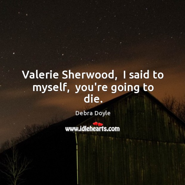 Valerie Sherwood,  I said to myself,  you’re going to die. Debra Doyle Picture Quote
