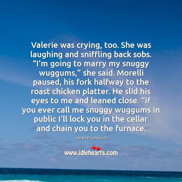 Valerie was crying, too. She was laughing and sniffling back sobs. “I’ Janet Evanovich Picture Quote