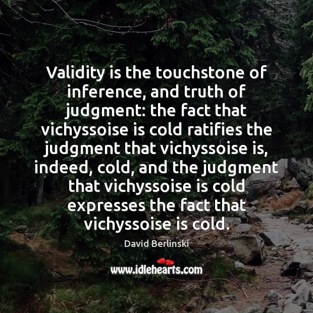 Validity is the touchstone of inference, and truth of judgment: the fact David Berlinski Picture Quote