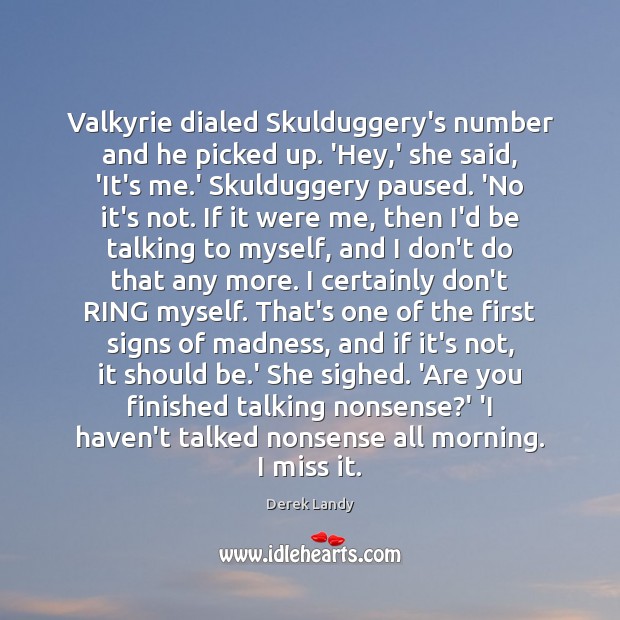 Valkyrie dialed Skulduggery’s number and he picked up. ‘Hey,’ she said, Image