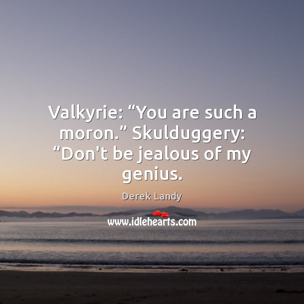 Valkyrie: “You are such a moron.” Skulduggery: “Don’t be jealous of my genius. Derek Landy Picture Quote