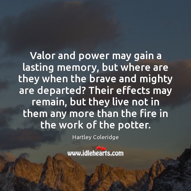 Valor and power may gain a lasting memory, but where are they Hartley Coleridge Picture Quote