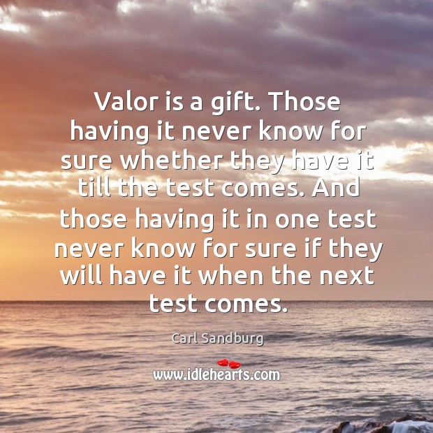 Valor is a gift. Those having it never know for sure whether they have it till the test comes. Carl Sandburg Picture Quote