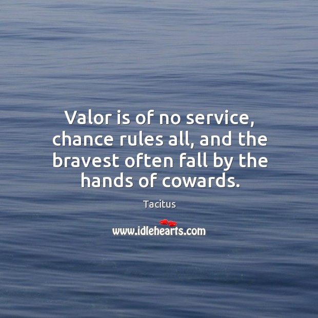 Valor is of no service, chance rules all, and the bravest often fall by the hands of cowards. Image