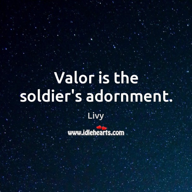 Valor is the soldier’s adornment. Livy Picture Quote