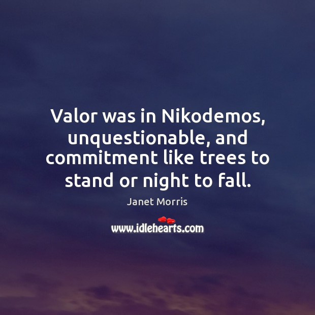 Valor was in Nikodemos, unquestionable, and commitment like trees to stand or Janet Morris Picture Quote