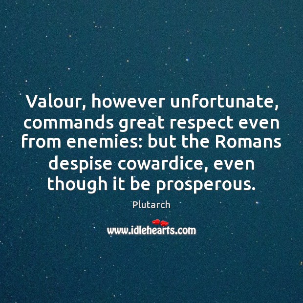 Valour, however unfortunate, commands great respect even from enemies: but the Romans Plutarch Picture Quote