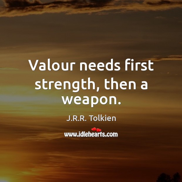 Valour needs first strength, then a weapon. J.R.R. Tolkien Picture Quote