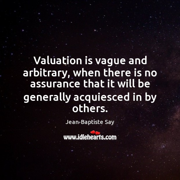 Valuation is vague and arbitrary, when there is no assurance that it Jean-Baptiste Say Picture Quote