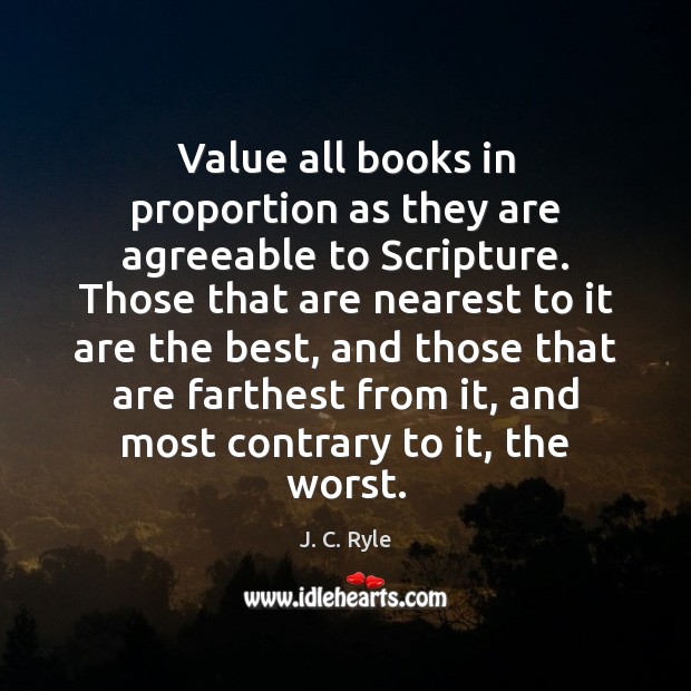 Value all books in proportion as they are agreeable to Scripture. Those 