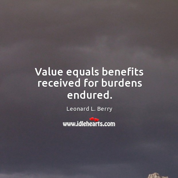 Value equals benefits received for burdens endured. Leonard L. Berry Picture Quote