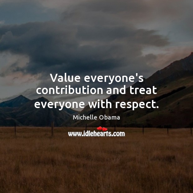 Value everyone’s contribution and treat everyone with respect. Michelle Obama Picture Quote