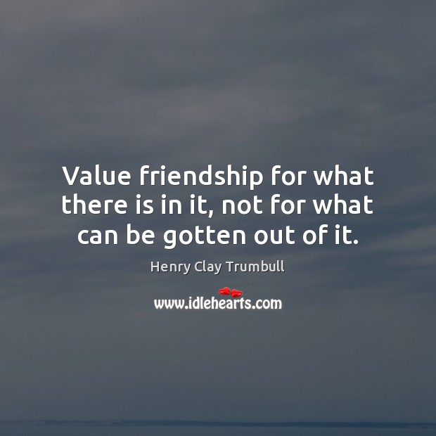 Value friendship for what there is in it, not for what can be gotten out of it. Image