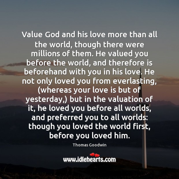 Value God and his love more than all the world, though there Thomas Goodwin Picture Quote