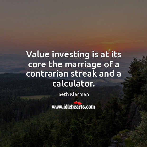 Value investing is at its core the marriage of a contrarian streak and a calculator. Seth Klarman Picture Quote