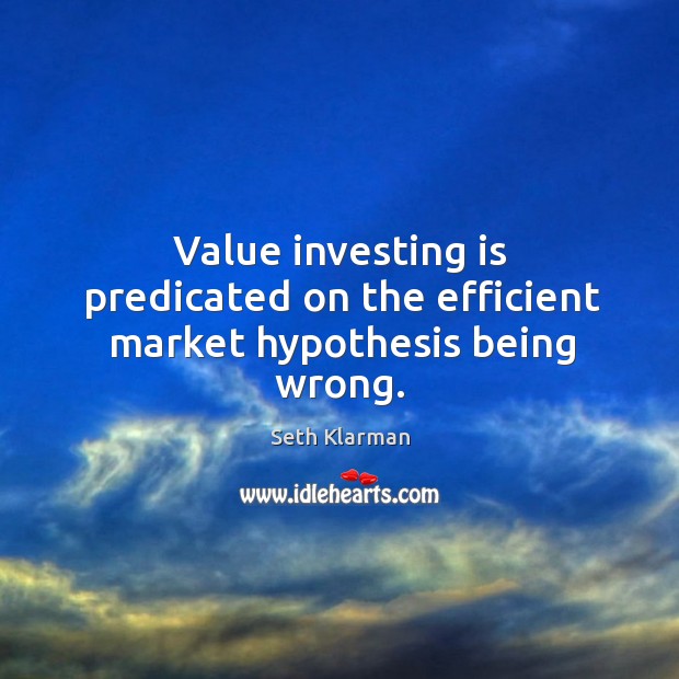 Value investing is predicated on the efficient market hypothesis being wrong. Seth Klarman Picture Quote
