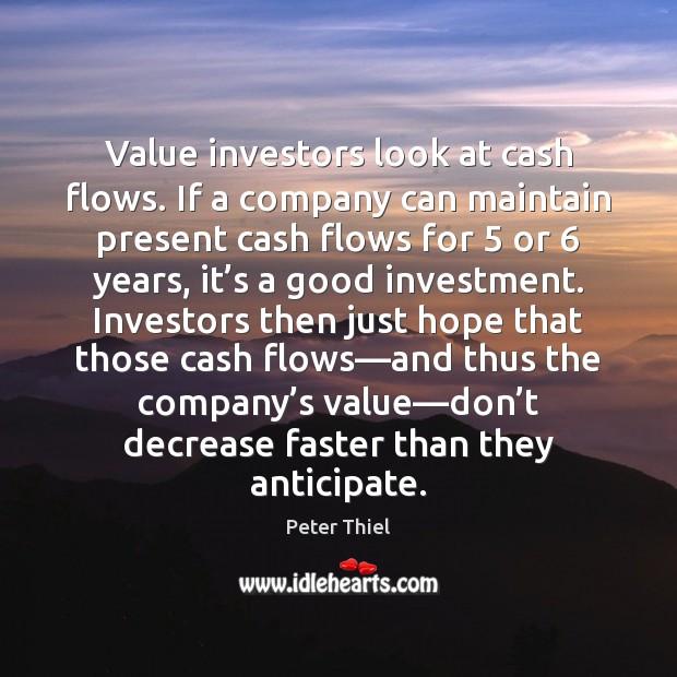 Value investors look at cash flows. If a company can maintain present Peter Thiel Picture Quote