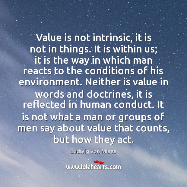 Value is not intrinsic, it is not in things. It is within Ludwig von Mises Picture Quote