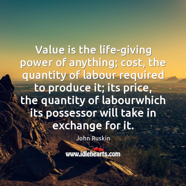 Value is the life-giving power of anything; cost, the quantity of labour John Ruskin Picture Quote