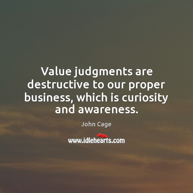 Value judgments are destructive to our proper business, which is curiosity and awareness. John Cage Picture Quote