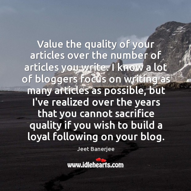 Value the quality of your articles over the number of articles you Jeet Banerjee Picture Quote