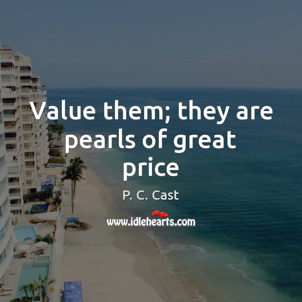 Value them; they are pearls of great price P. C. Cast Picture Quote