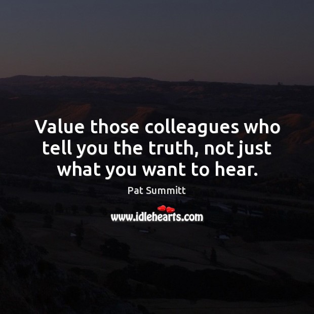 Value those colleagues who tell you the truth, not just what you want to hear. Image
