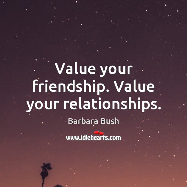 Value your friendship. Value your relationships. Barbara Bush Picture Quote