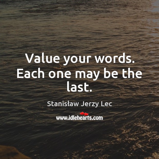 Value your words. Each one may be the last. Image