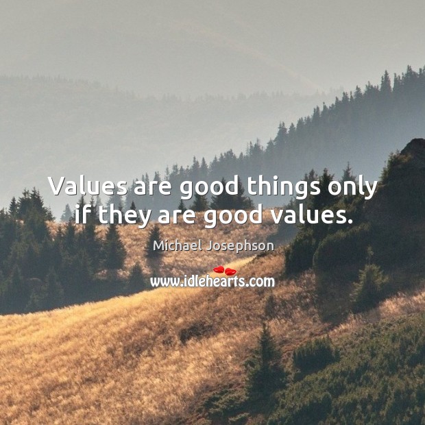 Values are good things only if they are good values. Michael Josephson Picture Quote
