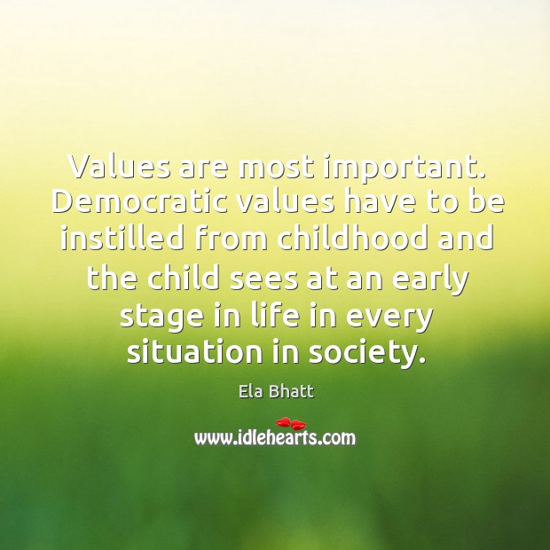 Values are most important. Democratic values have to be instilled from childhood Ela Bhatt Picture Quote