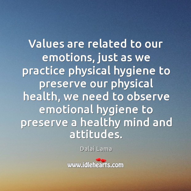 Values are related to our emotions, just as we practice physical hygiene Dalai Lama Picture Quote