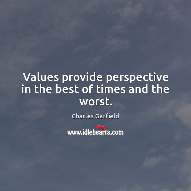 Values provide perspective in the best of times and the worst. Charles Garfield Picture Quote