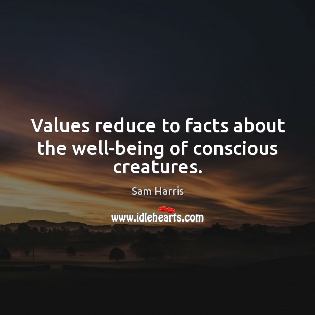 Values reduce to facts about the well-being of conscious creatures. Sam Harris Picture Quote