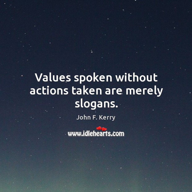 Values spoken without actions taken are merely slogans. John F. Kerry Picture Quote