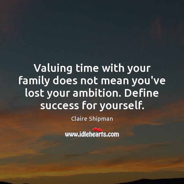 Valuing time with your family does not mean you’ve lost your ambition. Claire Shipman Picture Quote