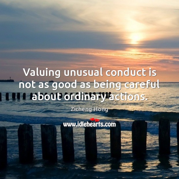 Valuing unusual conduct is not as good as being careful about ordinary actions. Zicheng Hong Picture Quote