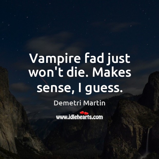 Vampire fad just won’t die. Makes sense, I guess. Image