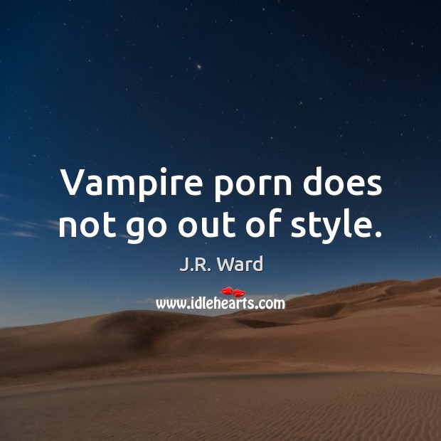 Vampire porn does not go out of style. J.R. Ward Picture Quote