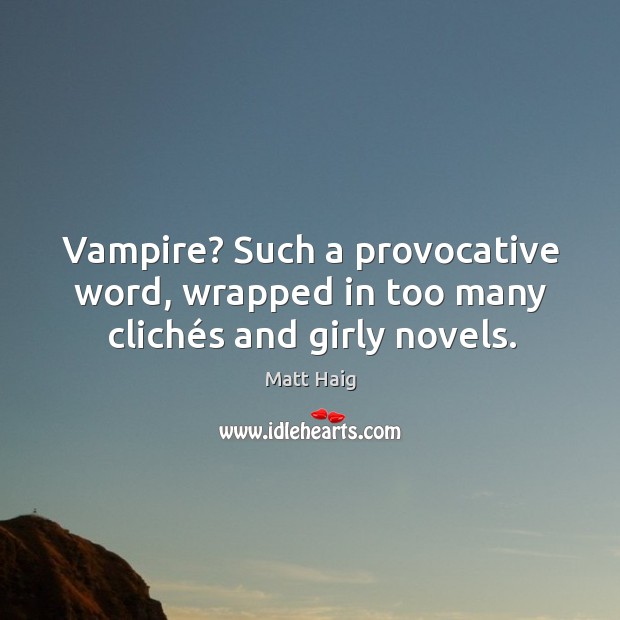Vampire? Such a provocative word, wrapped in too many clichés and girly novels. Matt Haig Picture Quote